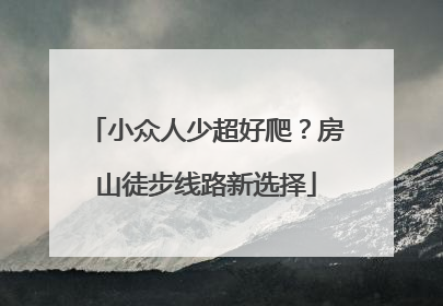 小众人少超好爬？房山徒步线路新选择