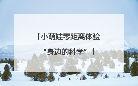 小萌娃零距离体验“身边的科学”
