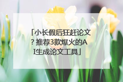 小长假后狂赶论文？推荐3款爆火的AI生成论文工具