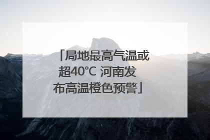 局地最高气温或超40℃ 河南发布高温橙色预警