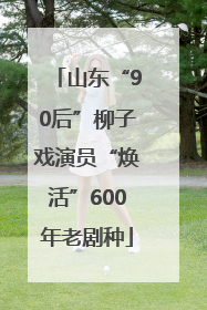 山东“90后”柳子戏演员“焕活”600年老剧种