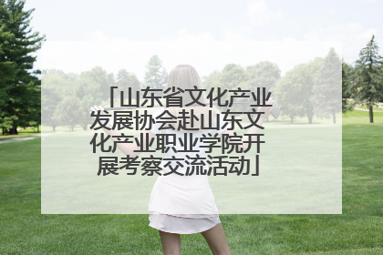 山东省文化产业发展协会赴山东文化产业职业学院开展考察交流活动