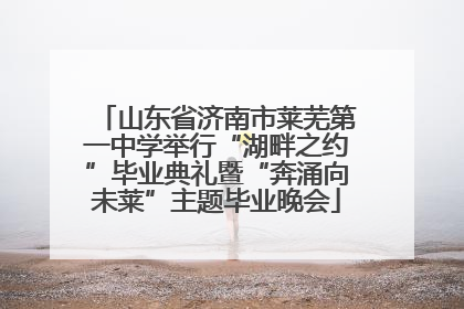 山东省济南市莱芜第一中学举行“湖畔之约”毕业典礼暨“奔涌向未莱”主题毕业晚会