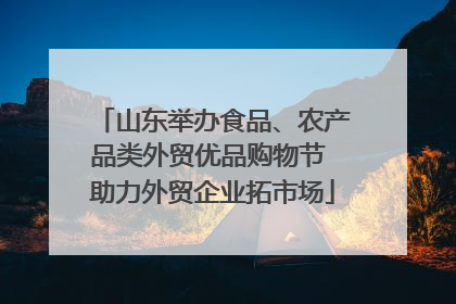 山东举办食品、农产品类外贸优品购物节 助力外贸企业拓市场