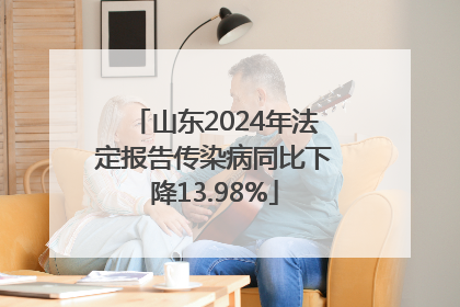 山东2024年法定报告传染病同比下降13.98%