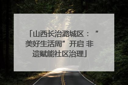山西长治潞城区：“美好生活周”开启 非遗赋能社区治理
