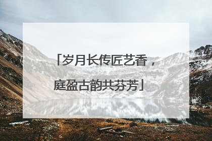 岁月长传匠艺香，庭盈古韵共芬芳
