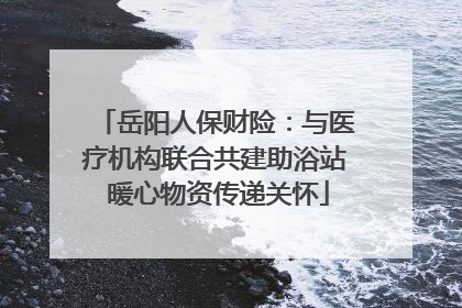 岳阳人保财险：与医疗机构联合共建助浴站 暖心物资传递关怀