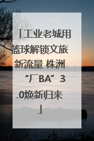 工业老城用篮球解锁文旅新流量 株洲“厂BA”3.0焕新归来