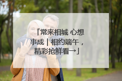 常来相城 心想事成｜相约端午，精彩抢鲜看→