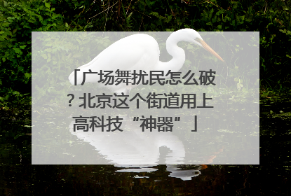 广场舞扰民怎么破？北京这个街道用上高科技“神器”