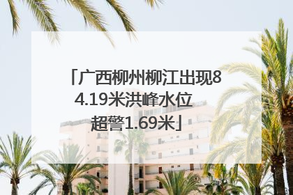 广西柳州柳江出现84.19米洪峰水位 超警1.69米