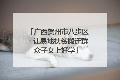 广西贺州市八步区：让易地扶贫搬迁群众子女上好学