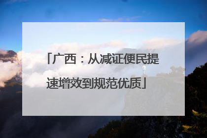 广西：从减证便民提速增效到规范优质