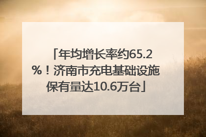 年均增长率约65.2%！济南市充电基础设施保有量达10.6万台
