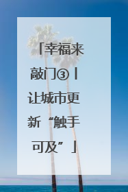 幸福来敲门③丨让城市更新“触手可及”