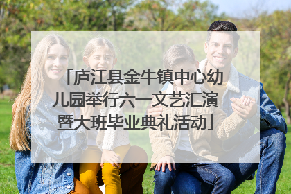 庐江县金牛镇中心幼儿园举行六一文艺汇演暨大班毕业典礼活动