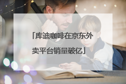 库迪咖啡在京东外卖平台销量破亿