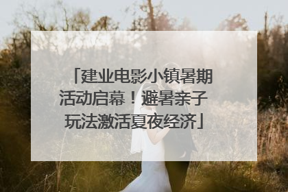 建业电影小镇暑期活动启幕！避暑亲子玩法激活夏夜经济
