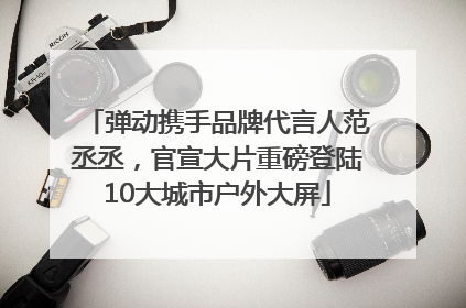 弹动携手品牌代言人范丞丞，官宣大片重磅登陆10大城市户外大屏