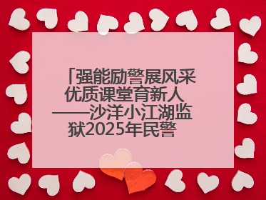 强能励警展风采 优质课堂育新人——沙洋小江湖监狱2025年民警优质课竞赛落幕