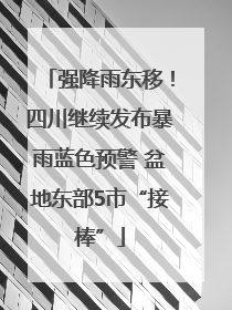 强降雨东移！四川继续发布暴雨蓝色预警 盆地东部5市“接棒”