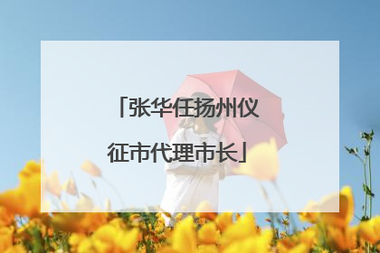 张华任扬州仪征市代理市长