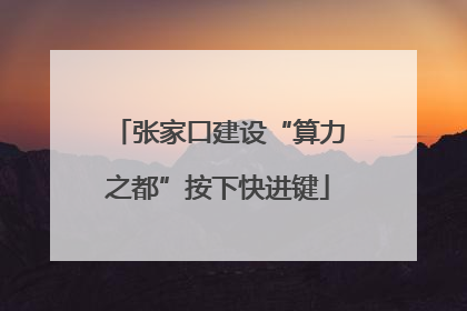 张家口建设“算力之都”按下快进键