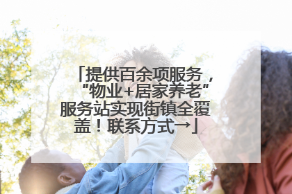 提供百余项服务，“物业+居家养老”服务站实现街镇全覆盖！联系方式→