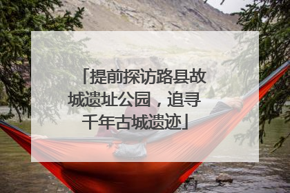 提前探访路县故城遗址公园，追寻千年古城遗迹