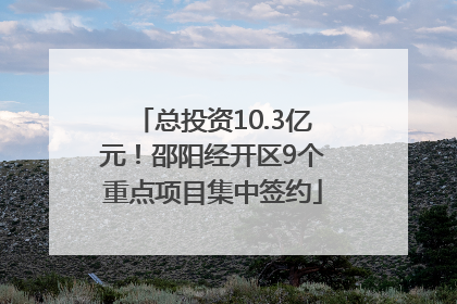 总投资10.3亿元！邵阳经开区9个重点项目集中签约