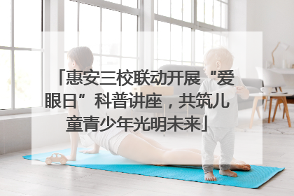 惠安三校联动开展“爱眼日”科普讲座，共筑儿童青少年光明未来