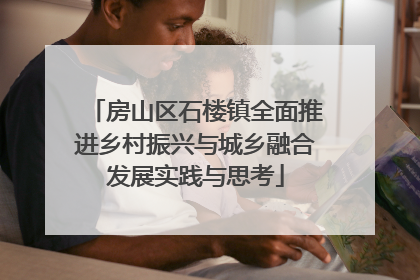 房山区石楼镇全面推进乡村振兴与城乡融合发展实践与思考