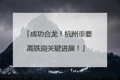 成功合龙！杭州重要高铁迎关键进展！