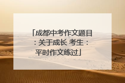 成都中考作文题目：关于成长 考生：平时作文练过