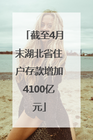截至4月末湖北省住户存款增加4100亿元