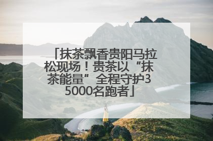 抹茶飘香贵阳马拉松现场！贵茶以“抹茶能量”全程守护35000名跑者