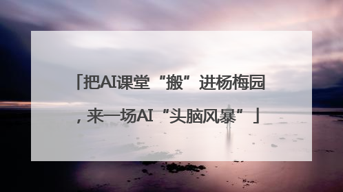 把AI课堂“搬”进杨梅园，来一场AI“头脑风暴”
