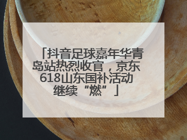 抖音足球嘉年华青岛站热烈收官，京东618山东国补活动继续“燃”