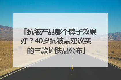 抗皱产品哪个牌子效果好？40岁抗皱最建议买的三款护肤品公布