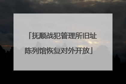 抚顺战犯管理所旧址陈列馆恢复对外开放