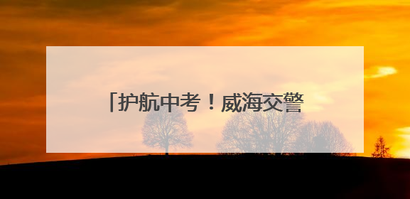 护航中考！威海交警发布中考出行提示