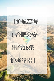 护航高考！合肥公安出台16条护考举措