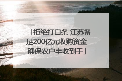 拒绝打白条 江苏备足200亿元收购资金确保农户丰收到手