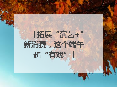 拓展“演艺+”新消费，这个端午超“有戏”