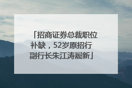 招商证券总裁职位补缺，52岁原招行副行长朱江涛履新
