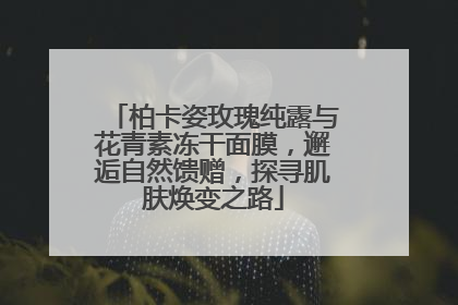柏卡姿玫瑰纯露与花青素冻干面膜，邂逅自然馈赠，探寻肌肤焕变之路