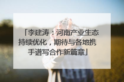 李建涛：河南产业生态持续优化，期待与各地携手谱写合作新篇章