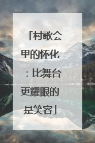 村歌会里的怀化：比舞台更耀眼的是笑容