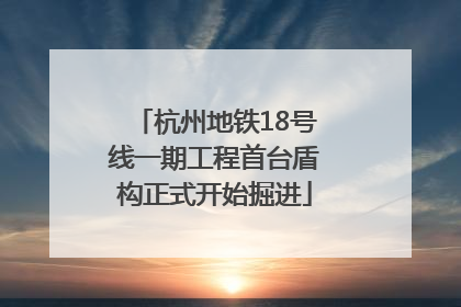 杭州地铁18号线一期工程首台盾构正式开始掘进